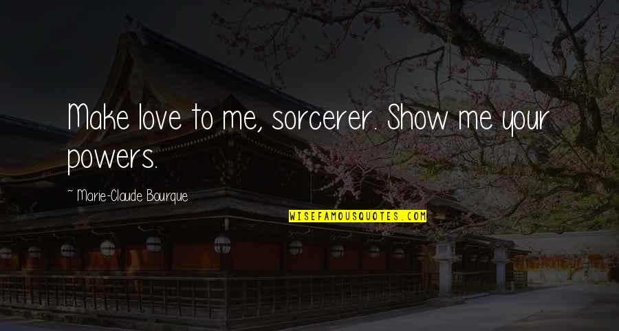 Show Me You Love Quotes By Marie-Claude Bourque: Make love to me, sorcerer. Show me your
