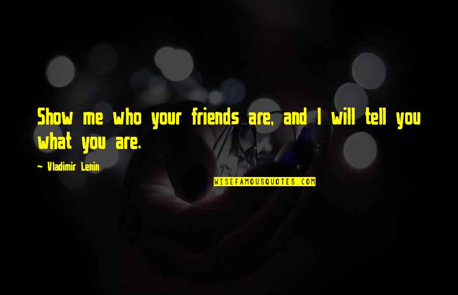 Show Me Your Friends And I Will Tell You Who You Are Quotes By Vladimir Lenin: Show me who your friends are, and I