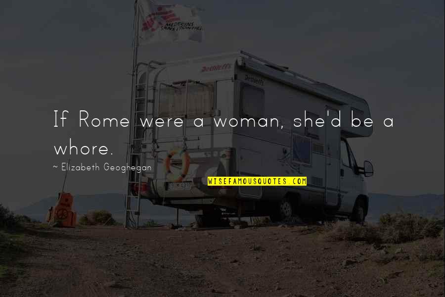 Show Me Your Worth It Quotes By Elizabeth Geoghegan: If Rome were a woman, she'd be a Show Me Your Worth It Quotes By Elizabeth Geoghegan: If Rome were a woman, she'd be a