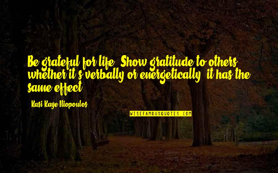 Show My Gratitude Quotes By Kasi Kaye Iliopoulos: Be grateful for life. Show gratitude to others,