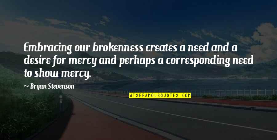 Show No Mercy Quotes By Bryan Stevenson: Embracing our brokenness creates a need and a