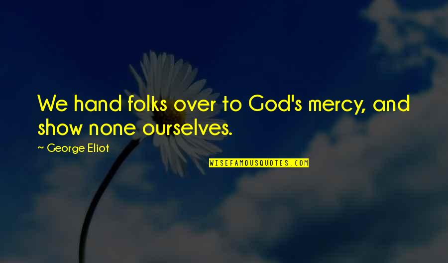 Show No Mercy Quotes By George Eliot: We hand folks over to God's mercy, and