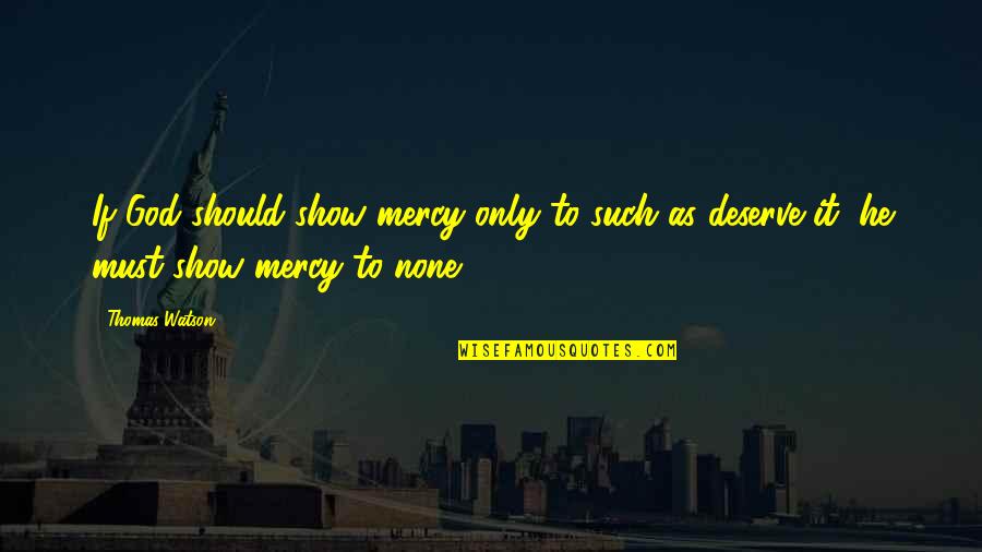 Show No Mercy Quotes By Thomas Watson: If God should show mercy only to such
