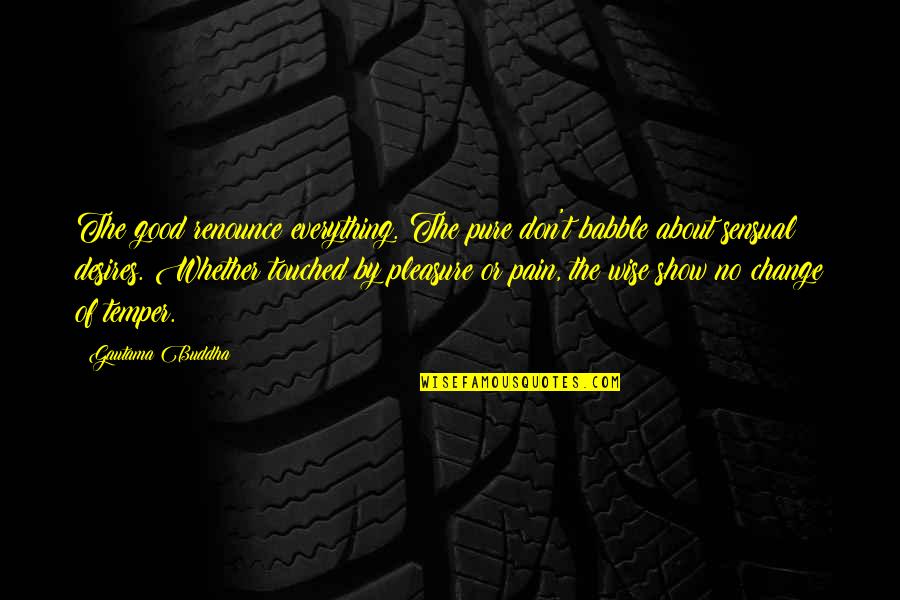 Show No Pain Quotes By Gautama Buddha: The good renounce everything. The pure don't babble