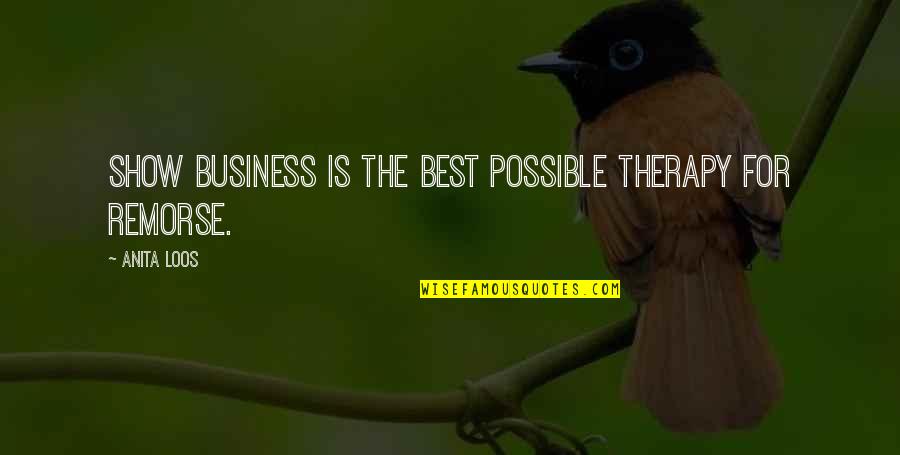 Show No Remorse Quotes By Anita Loos: Show business is the best possible therapy for