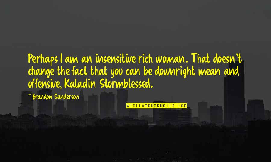 Show No Remorse Quotes By Brandon Sanderson: Perhaps I am an insensitive rich woman. That Show No Remorse Quotes By Brandon Sanderson: Perhaps I am an insensitive rich woman. That