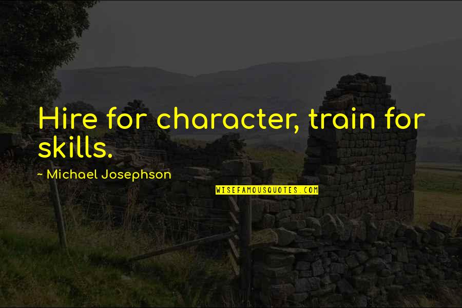 Show No Remorse Quotes By Michael Josephson: Hire for character, train for skills. Show No Remorse Quotes By Michael Josephson: Hire for character, train for skills.