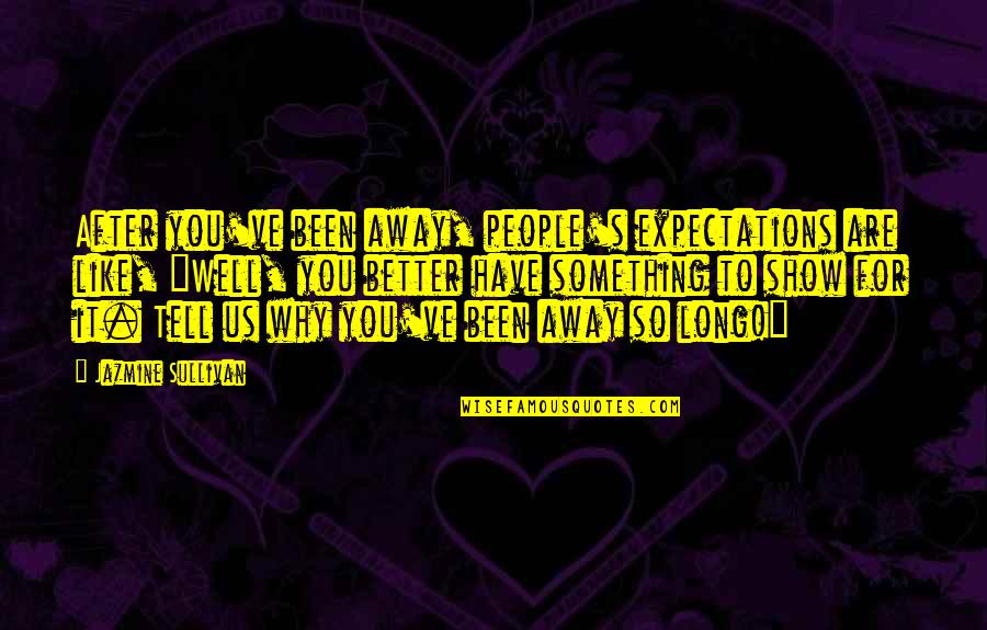 Show Not Tell Quotes By Jazmine Sullivan: After you've been away, people's expectations are like,