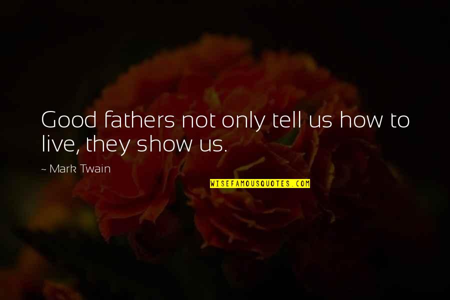 Show Not Tell Quotes By Mark Twain: Good fathers not only tell us how to