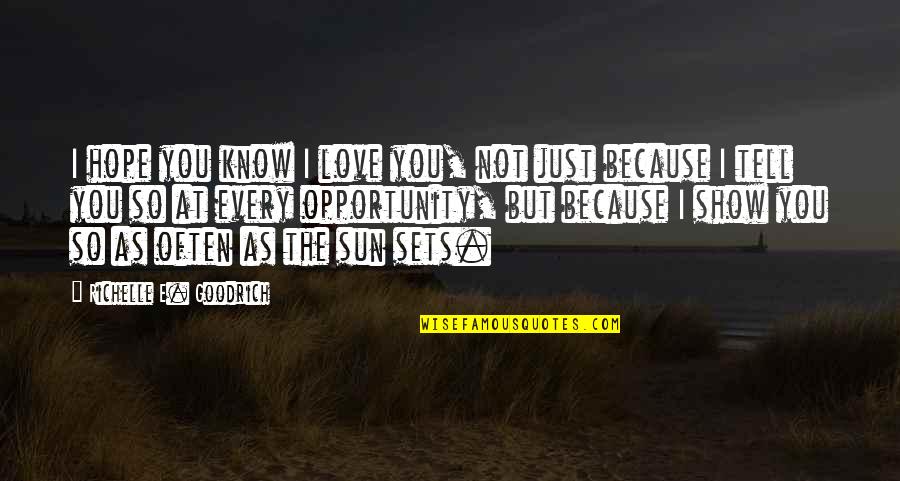 Show Not Tell Quotes By Richelle E. Goodrich: I hope you know I love you, not