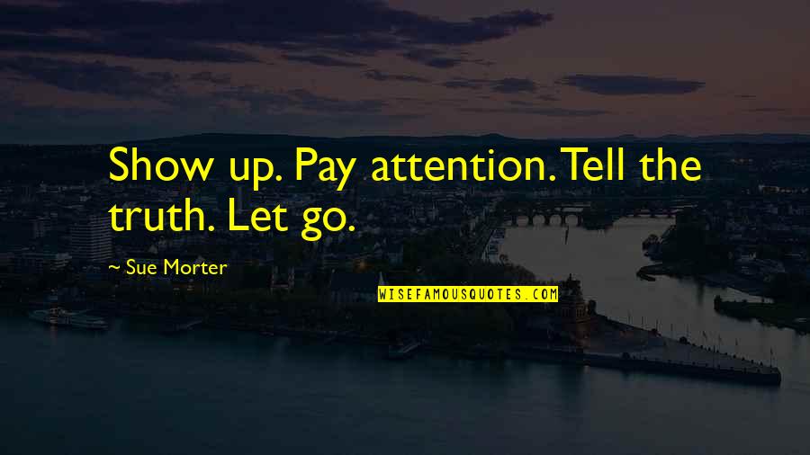 Show Not Tell Quotes By Sue Morter: Show up. Pay attention. Tell the truth. Let