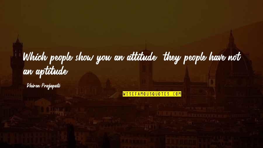 Show Off Attitude Quotes By Dhiren Prajapati: Which people show you an attitude, they people Show Off Attitude Quotes By Dhiren Prajapati: Which people show you an attitude, they people