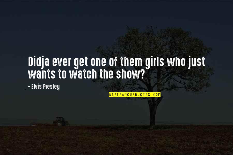 Show Off Girl Quotes By Elvis Presley: Didja ever get one of them girls who