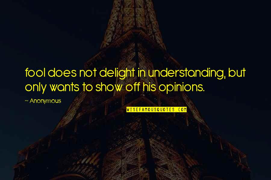 Show Off Quotes By Anonymous: fool does not delight in understanding, but only