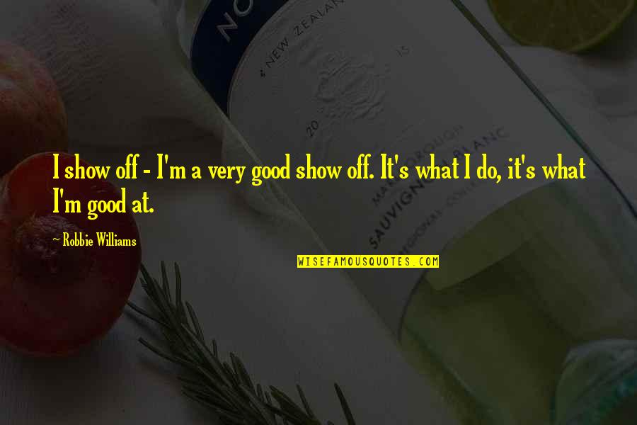 Show Off Quotes By Robbie Williams: I show off - I'm a very good