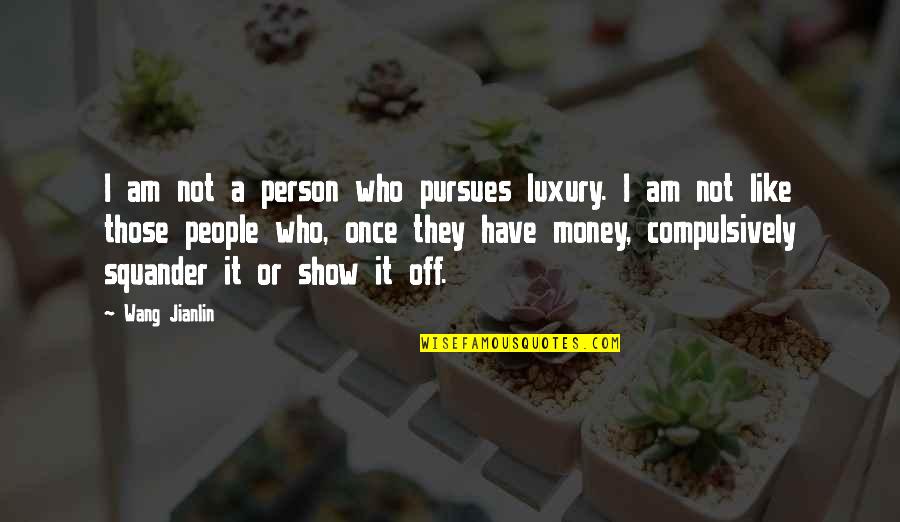 Show Off Quotes By Wang Jianlin: I am not a person who pursues luxury.