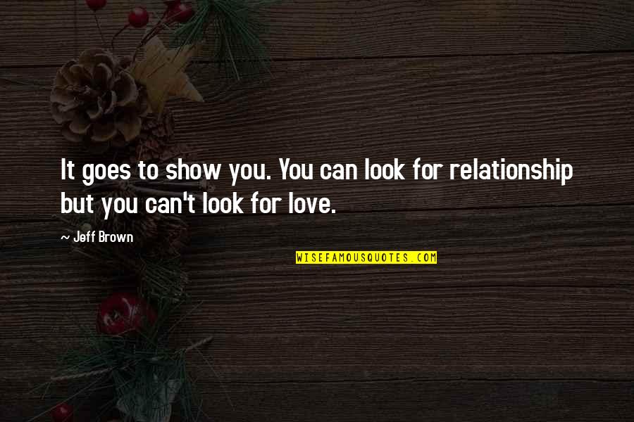 Show Off Relationship Quotes By Jeff Brown: It goes to show you. You can look