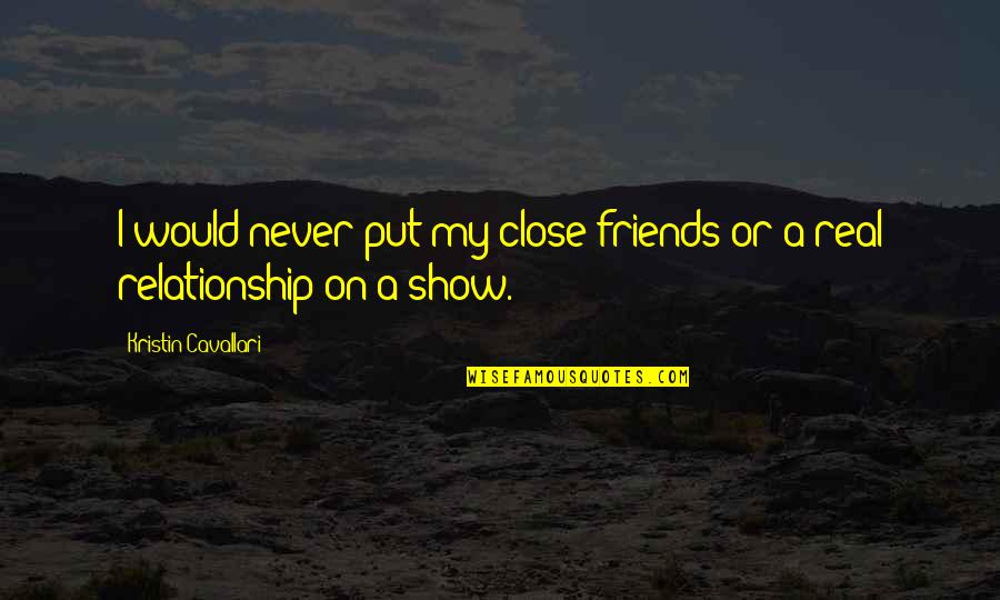 Show Off Relationship Quotes By Kristin Cavallari: I would never put my close friends or