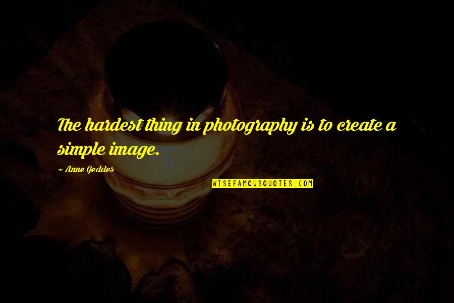 Show Off Your Talent Quotes By Anne Geddes: The hardest thing in photography is to create