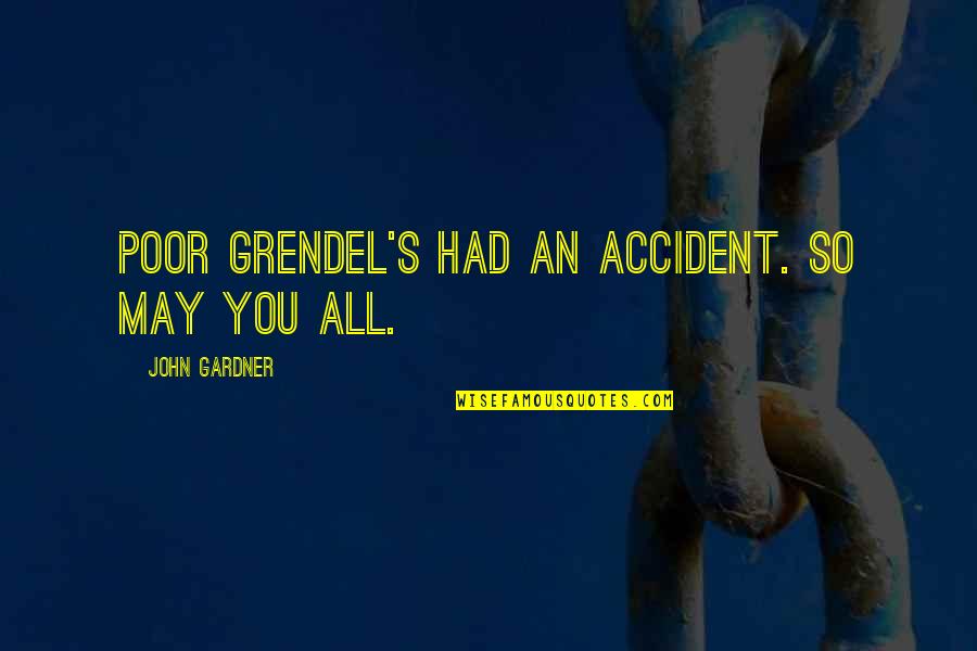 Show Offspring Quotes By John Gardner: Poor Grendel's had an accident. So may you Show Offspring Quotes By John Gardner: Poor Grendel's had an accident. So may you