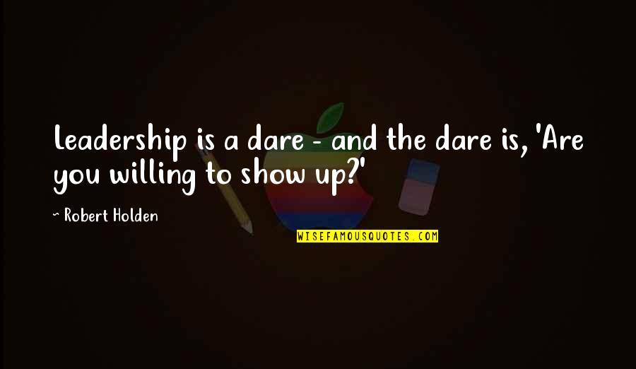 Show Quotes By Robert Holden: Leadership is a dare - and the dare