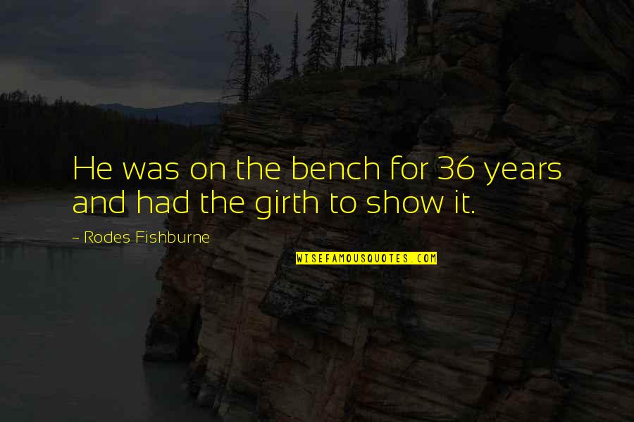 Show Quotes By Rodes Fishburne: He was on the bench for 36 years