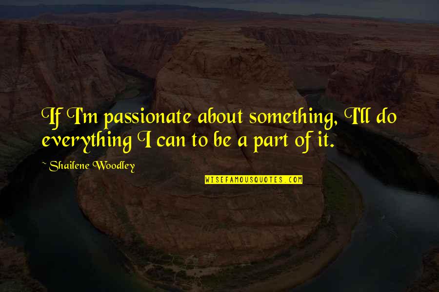 Show Steers Quotes By Shailene Woodley: If I'm passionate about something, I'll do everything