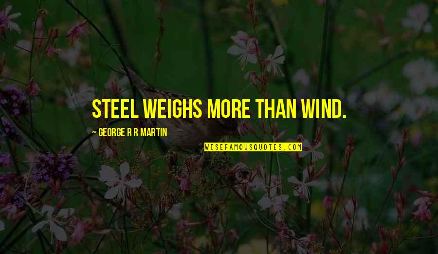Show Stopping Quotes By George R R Martin: Steel weighs more than wind. Show Stopping Quotes By George R R Martin: Steel weighs more than wind.
