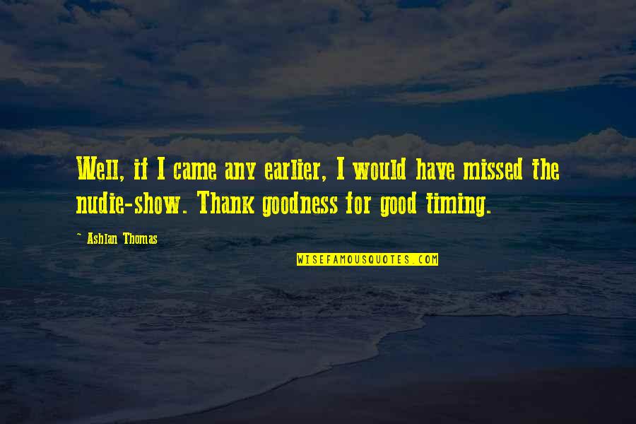 Show Thank You Quotes By Ashlan Thomas: Well, if I came any earlier, I would