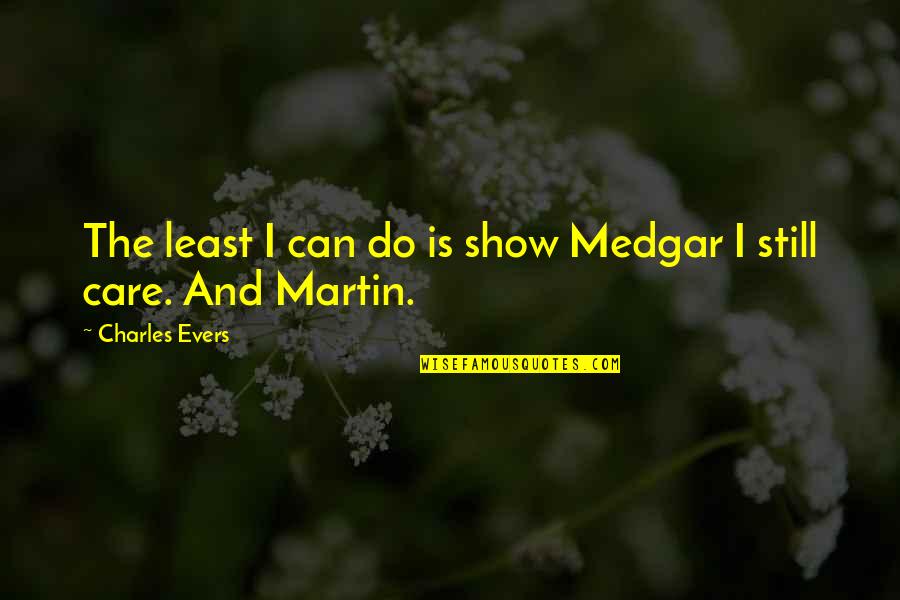 Show That You Care Quotes By Charles Evers: The least I can do is show Medgar Show That You Care Quotes By Charles Evers: The least I can do is show Medgar