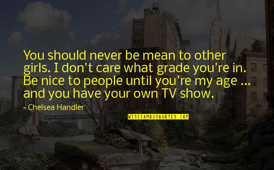 Show That You Care Quotes By Chelsea Handler: You should never be mean to other girls. Show That You Care Quotes By Chelsea Handler: You should never be mean to other girls.