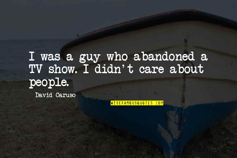 Show That You Care Quotes By David Caruso: I was a guy who abandoned a TV