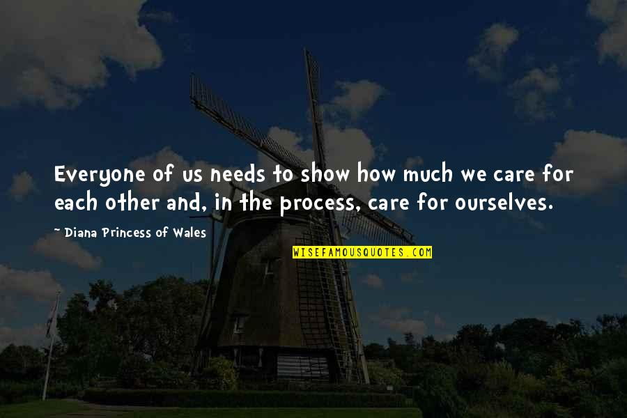 Show That You Care Quotes By Diana Princess Of Wales: Everyone of us needs to show how much Show That You Care Quotes By Diana Princess Of Wales: Everyone of us needs to show how much