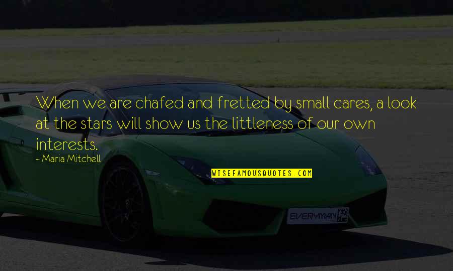 Show That You Care Quotes By Maria Mitchell: When we are chafed and fretted by small Show That You Care Quotes By Maria Mitchell: When we are chafed and fretted by small