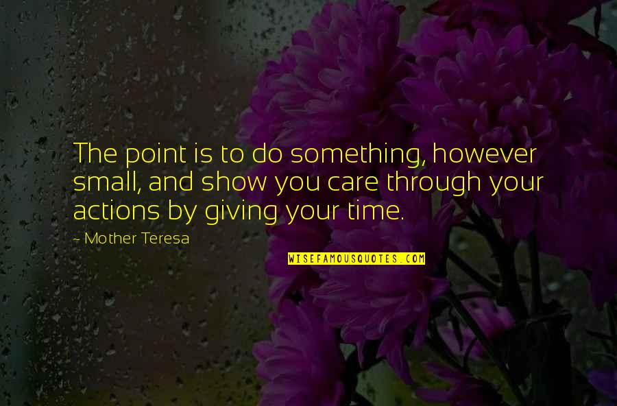 Show That You Care Quotes By Mother Teresa: The point is to do something, however small, Show That You Care Quotes By Mother Teresa: The point is to do something, however small,