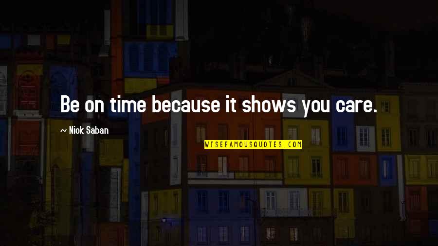 Show That You Care Quotes By Nick Saban: Be on time because it shows you care. Show That You Care Quotes By Nick Saban: Be on time because it shows you care.