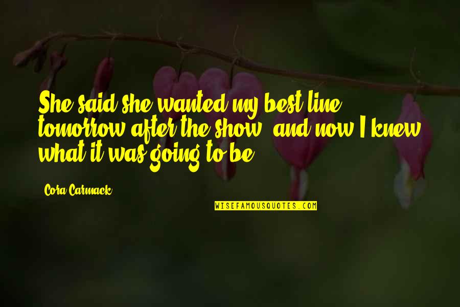 Show The Love Quotes By Cora Carmack: She said she wanted my best line tomorrow