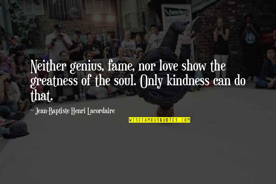 Show The Love Quotes By Jean-Baptiste Henri Lacordaire: Neither genius, fame, nor love show the greatness