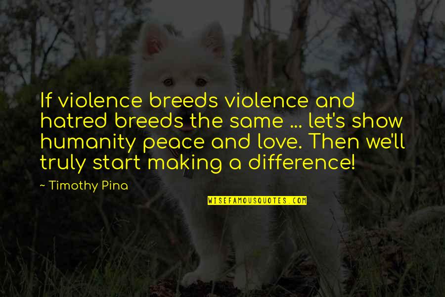 Show The Love Quotes By Timothy Pina: If violence breeds violence and hatred breeds the