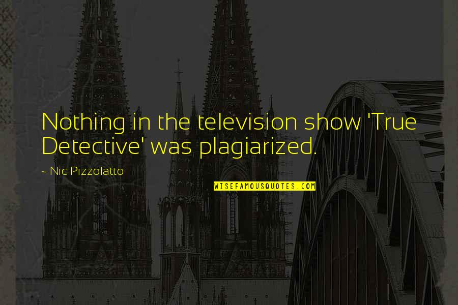 Show The Quotes By Nic Pizzolatto: Nothing in the television show 'True Detective' was