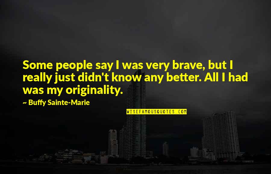 Show The Real Me Quotes By Buffy Sainte-Marie: Some people say I was very brave, but