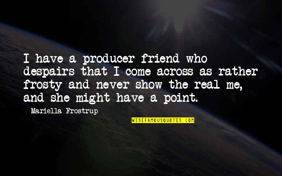 Show The Real Me Quotes By Mariella Frostrup: I have a producer friend who despairs that