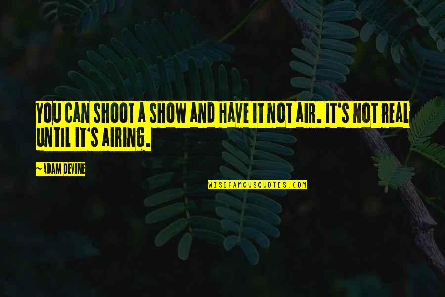 Show The Real You Quotes By Adam DeVine: You can shoot a show and have it