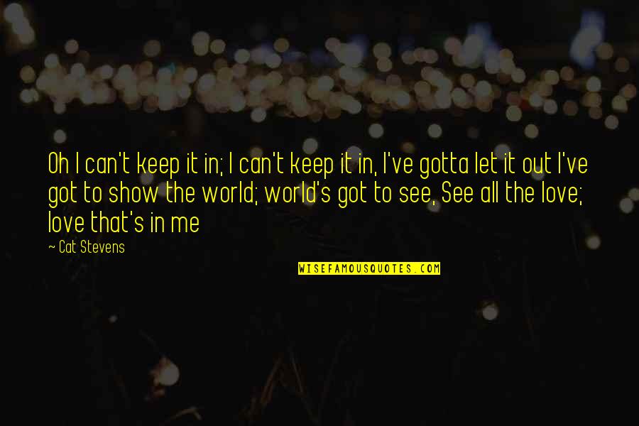 Show The World That You Love Me Quotes By Cat Stevens: Oh I can't keep it in; I can't