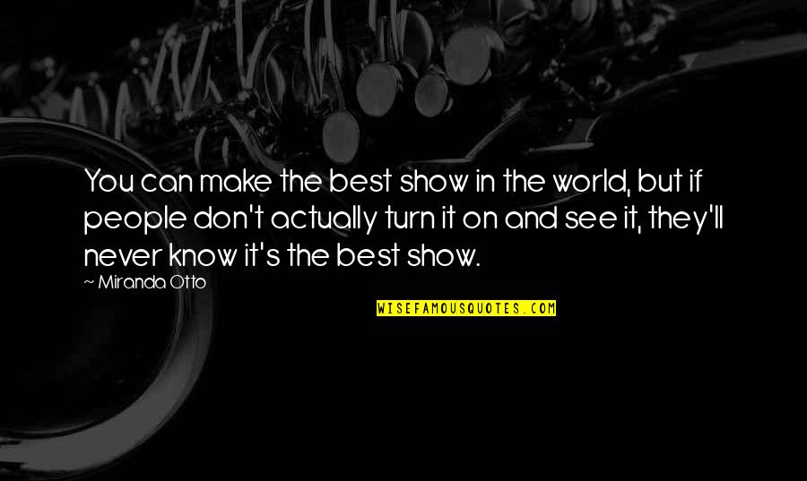 Show The World You Can Quotes By Miranda Otto: You can make the best show in the Show The World You Can Quotes By Miranda Otto: You can make the best show in the
