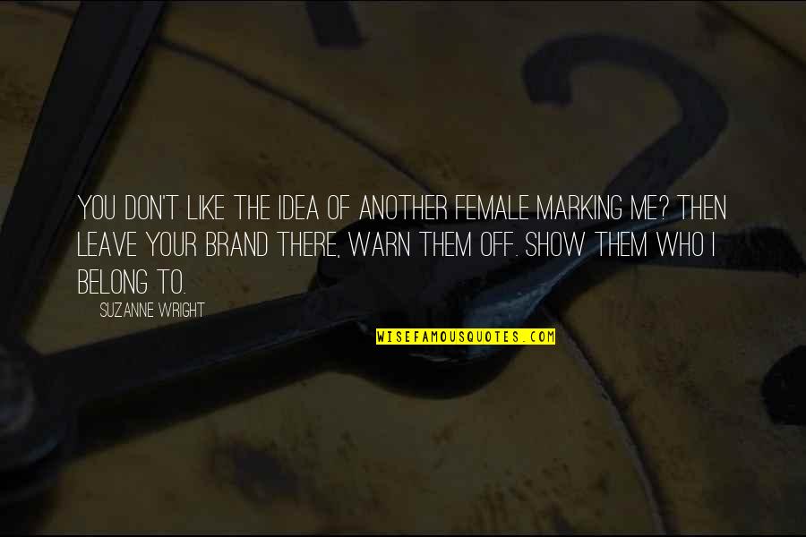 Show Them Who You Are Quotes By Suzanne Wright: You don't like the idea of another female