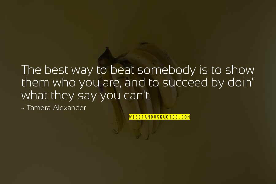 Show Them Who You Are Quotes By Tamera Alexander: The best way to beat somebody is to