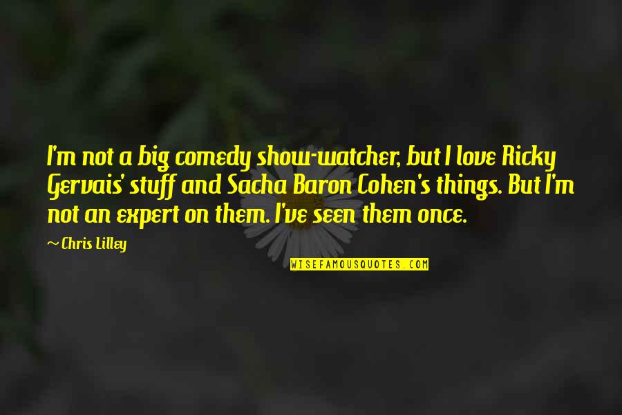Show Them You Love Them Quotes By Chris Lilley: I'm not a big comedy show-watcher, but I