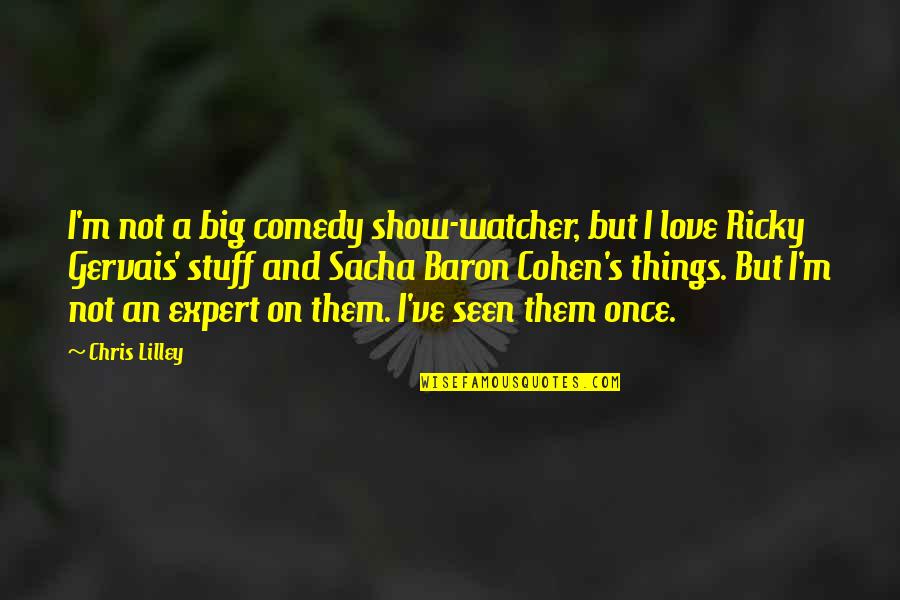 Show Them You Love Them Quotes By Chris Lilley: I'm not a big comedy show-watcher, but I Show Them You Love Them Quotes By Chris Lilley: I'm not a big comedy show-watcher, but I