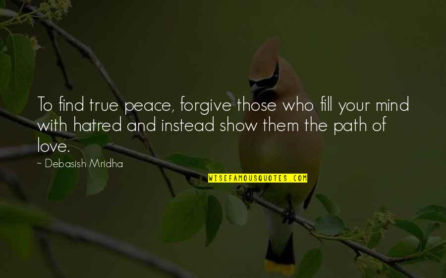 Show Them You Love Them Quotes By Debasish Mridha: To find true peace, forgive those who fill